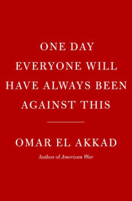 Title: One Day Everyone Will Have Always Been Against This, Author: Omar El Akkad