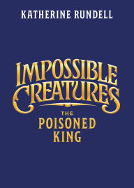 Title: The Poisoned King (Impossible Creatures #2), Author: Katherine Rundell