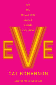 Title: Eve (Adapted for Young Adults): How the Female Body Shaped Human Evolution, Author: Cat Bohannon