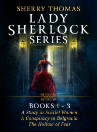 Sherry Thomas Lady Sherlock Series: Books 1-3: A Study in Scarlet Women, A Conspiracy in Belgravia, and The Hollow of Fear