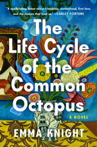 Title: The Life Cycle of the Common Octopus: A Novel, Author: Emma Knight