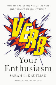 Title: Verb Your Enthusiasm: How to Master the Art of the Verb and Transform Your Writing, Author: Sarah L. Kaufman