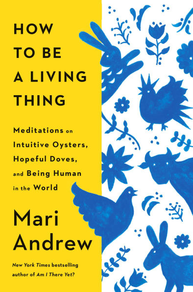 How to Be a Living Thing: Meditations on Intuitive Oysters, Hopeful Doves, and Being Human the World
