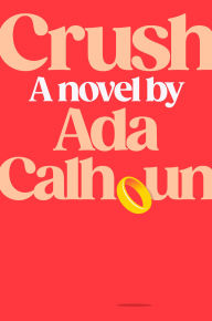 Title: Crush: A Novel, Author: Ada Calhoun