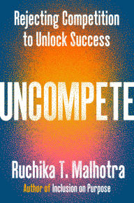 Title: Uncompete: Rejecting Competition to Unlock Success, Author: Ruchika T. Malhotra