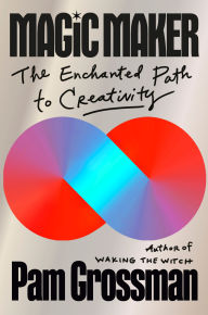 Title: Magic Maker: The Enchanted Path to Creativity, Author: Pam Grossman