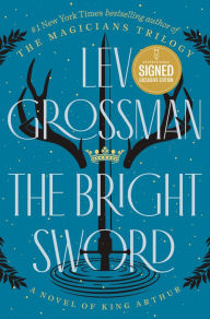 Title: The Bright Sword: A Novel of King Arthur (B&N Exclusive Edition) (Signed B&N Exclusive Book), Author: Lev Grossman