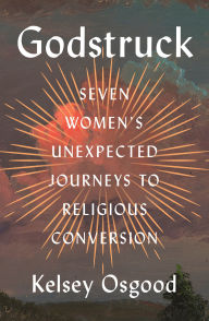 Title: Godstruck: Seven Women's Unexpected Journeys to Religious Conversion, Author: Kelsey Osgood