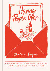 Title: Having People Over: A Modern Guide to Planning, Throwing, and Attending Every Type of Party, Author: Chelsea Fagan