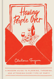 Title: Having People Over: A Modern Guide to Planning, Throwing, and Attending Every Type of Party, Author: Chelsea Fagan