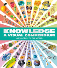 Title: Knowledge A Visual Compendium: Making Sense of our World, Author: DK
