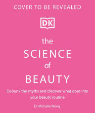 Title: The Science of Beauty: Debunk the Myths and Discover What Goes into Your Beauty Routine, Author: Michelle Wong