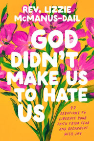 Title: God Didn't Make Us to Hate Us: 40 Devotions to Liberate Your Faith from Fear and Reconnect with Joy, Author: Lizzie McManus-Dail