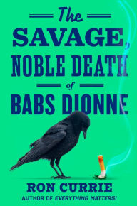 Title: The Savage, Noble Death of Babs Dionne, Author: Ron Currie