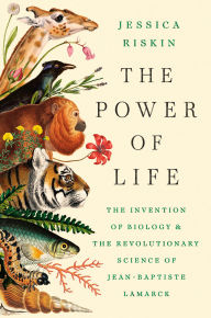 Title: The Power of Life: The Invention of Biology and the Revolutionary Science of Jean-Baptiste Lamarck, Author: Jessica Riskin