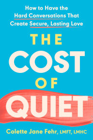 Title: The Cost of Quiet: How to Have the Hard Conversations That Create Secure, Lasting Love, Author: Colette Jane Fehr LMFT