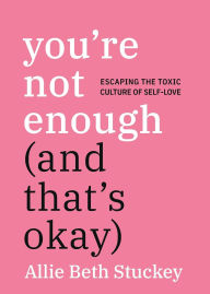 Title: You're Not Enough (And That's Okay): Escaping the Toxic Culture of Self-Love, Author: Allie Beth Stuckey