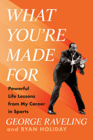 Title: What You're Made For: Powerful Life Lessons from My Career in Sports, Author: George Raveling