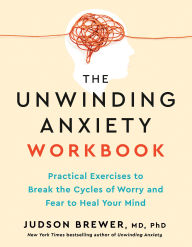 Title: The Unwinding Anxiety Workbook: Practical Exercises to Break the Cycles of Worry and Fear to Heal Your Mind, Author: Judson Brewer MD