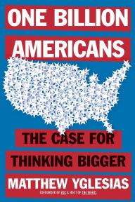 Title: One Billion Americans: The Case for Thinking Bigger, Author: Matthew Yglesias