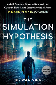 Title: The Simulation Hypothesis: An MIT Computer Scientist Shows Why AI, Quantum Physics, and Eastern Mystics All Agree We Are in a Video Game, Author: Rizwan Virk