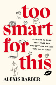 Title: Too Smart for This: A Journal to Build Self-Trust and Stop Settling for Less than You Deserve, Author: Alexis Barber