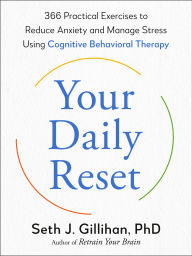 Title: Your Daily Reset: 366 Practical Exercises to Reduce Anxiety and Manage Stress Using Cognitive Behavioral Therapy, Author: Seth J. Gillihan PhD