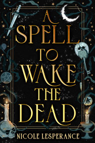 Title: A Spell to Wake the Dead, Author: Nicole Lesperance