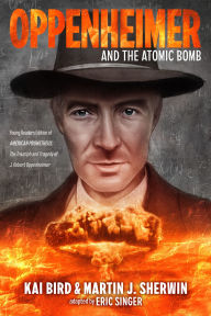 Title: Oppenheimer and the Atomic Bomb: Young Readers Edition of AMERICAN PROMETHEUS: The Triumph and Tragedy of J. Robert Oppenheimer, Author: Martin J. Sherwin