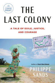 Title: The Last Colony: A Tale of Exile, Justice, and Courage, Author: Philippe Sands
