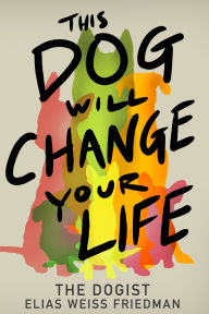 Title: This Dog Will Change Your Life, Author: Elias Weiss Friedman