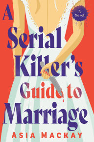 Title: A Serial Killer's Guide to Marriage: A Novel, Author: Asia Mackay