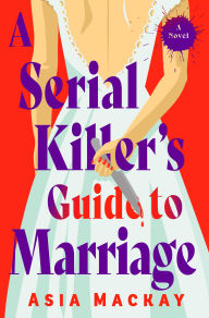 Title: A Serial Killer's Guide to Marriage: A Novel, Author: Asia Mackay