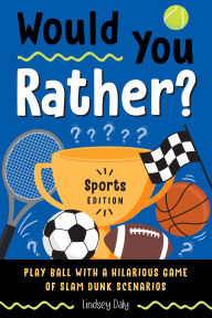 Title: Would You Rather? Sports Edition: Play Ball with a Hilarious Game of Slam Dunk Scenarios, Author: Lindsey Daly