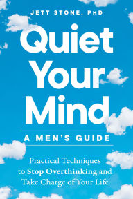 Title: Quiet Your Mind: A Men's Guide: Practical Techniques to Stop Overthinking and Take Charge of Your Life, Author: Jett Stone PhD