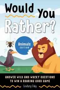 Title: Would You Rather? Animals Edition: Answer Wild and Wacky Questions to Win a Roaring Good Game, Author: Lindsey Daly