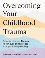 Title: Overcoming Your Childhood Trauma: Trauma-Informed Therapy Techniques and Exercises to Support Deep Healing, Author: Sostenes B. Lima LCSW