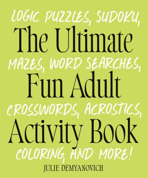 The Ultimate Fun Adult Activity Book: Logic Puzzles, Sudoku, Mazes, Word Searches, Crosswords, Acrostics, Coloring, and More!