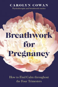 Title: Breathwork for Pregnancy: How to Find Calm throughout the Four Trimesters, Author: Carolyn Cowan