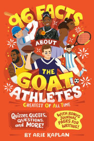 Title: 96 Facts About the G.O.A.T. Athletes (Greatest of All Time): Quizzes, Quotes, Questions, and More! With Bonus Journal Pages for Writing!, Author: Arie Kaplan