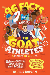 Title: 96 Facts About the G.O.A.T. Athletes (Greatest of All Time): Quizzes, Quotes, Questions, and More! With Bonus Journal Pages for Writing!, Author: Arie Kaplan