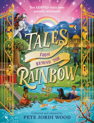 Title: Tales from Beyond the Rainbow: Ten LGBTQ+ Fairy Tales Proudly Reclaimed, Author: Pete Jordi Wood