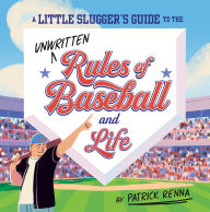 Title: A Little Slugger's Guide to the Unwritten Rules of Baseball and Life, Author: Patrick Renna
