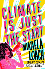 Title: Climate Is Just the Start: How We Can STOP the Climate Crisis and START Building a Better World for Everyone, Author: Mikaela Loach