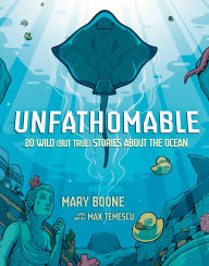 Title: Unfathomable: 20 Wild (But True) Stories About the Ocean, Author: Mary Boone