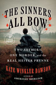 Title: The Sinners All Bow: Two Authors, One Murder, and the Real Hester Prynne, Author: Kate Winkler Dawson