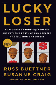 Title: Lucky Loser: How Donald Trump Squandered His Father's Fortune and Created the Illusion of Success, Author: Russ Buettner