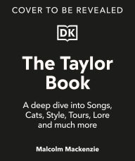 Title: The Taylor Book: A Deep Dive Into Songs, Cats, Style, Tours, Lore and Much More, Author: Malcolm Mackenzie