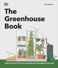 Title: The Greenhouse Book: Make the Most of Your Greenhouse Throughout the Year, Author: Tom Brown