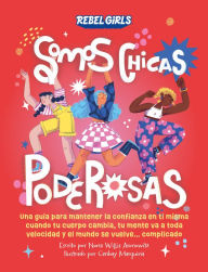 Title: Somos chicas poderosas (Growing Up Powerful): Una guía para mantener la confianza en ti misma cuando tu cuerpo cambia, tu mente va a toda velocidad y el mundo se vuelve...complicado, Author: Rebel Girls